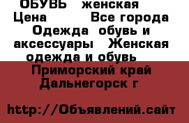ОБУВЬ . женская .  › Цена ­ 500 - Все города Одежда, обувь и аксессуары » Женская одежда и обувь   . Приморский край,Дальнегорск г.